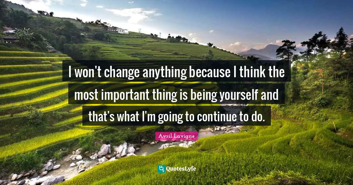 I won't change anything because I think the most important thing is being yourself and that's what I'm going to continue to do.