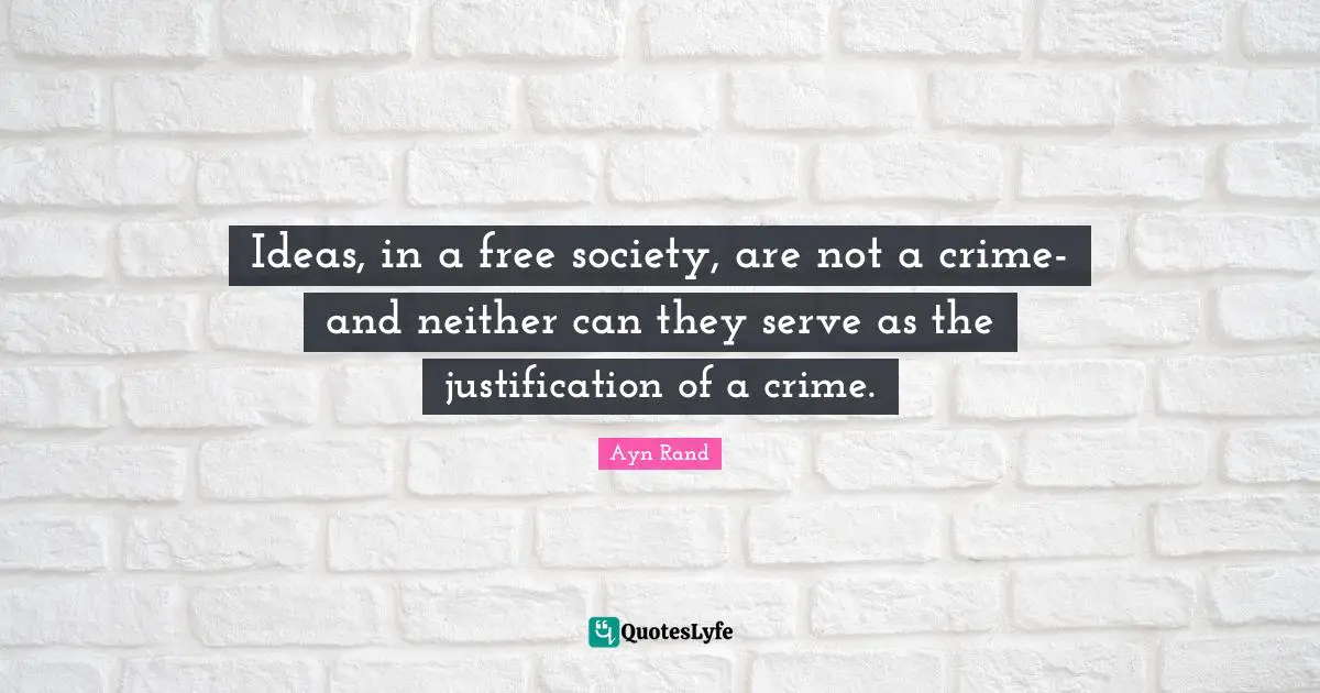 Ideas, in a free society, are not a crime- and neither can they serve as the justification of a crime.