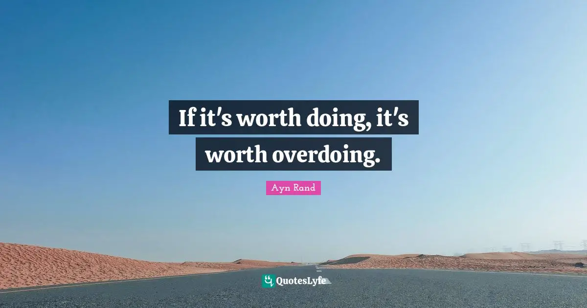 If it's worth doing, it's worth overdoing.