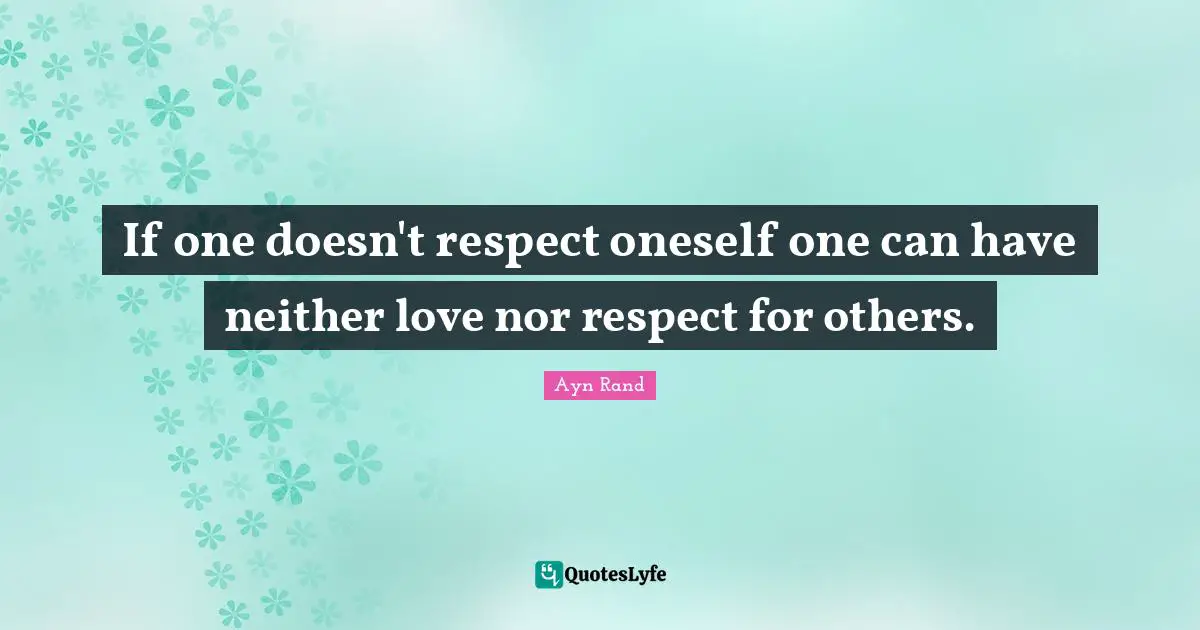 Ayn Rand Quotes: "If one doesn't respect oneself one can have neither love nor respect for others."