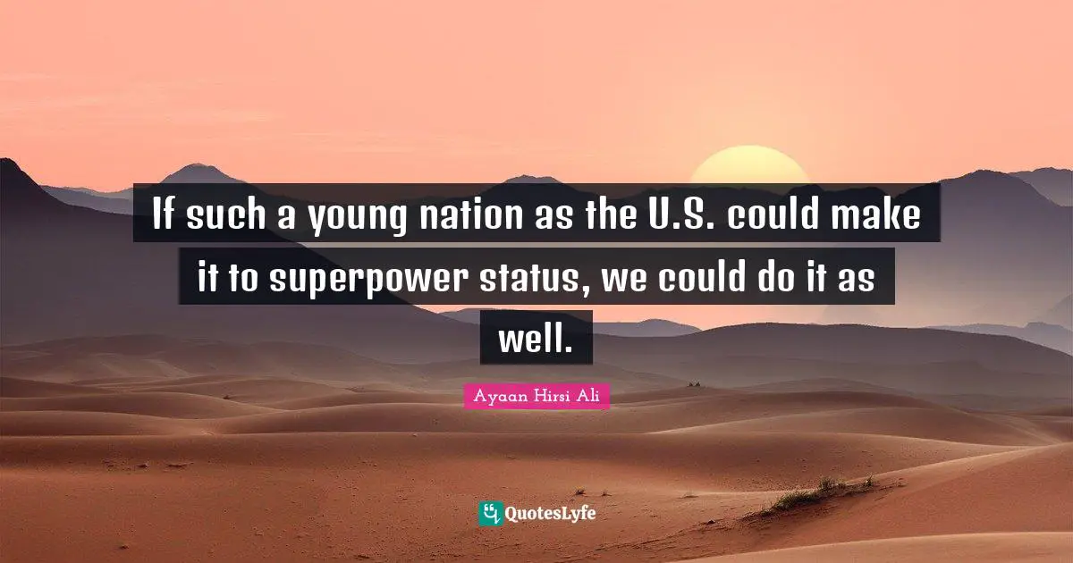 Ayaan Hirsi Ali Quotes: "If such a young nation as the U.S. could make it to superpower status, we could do it as well."