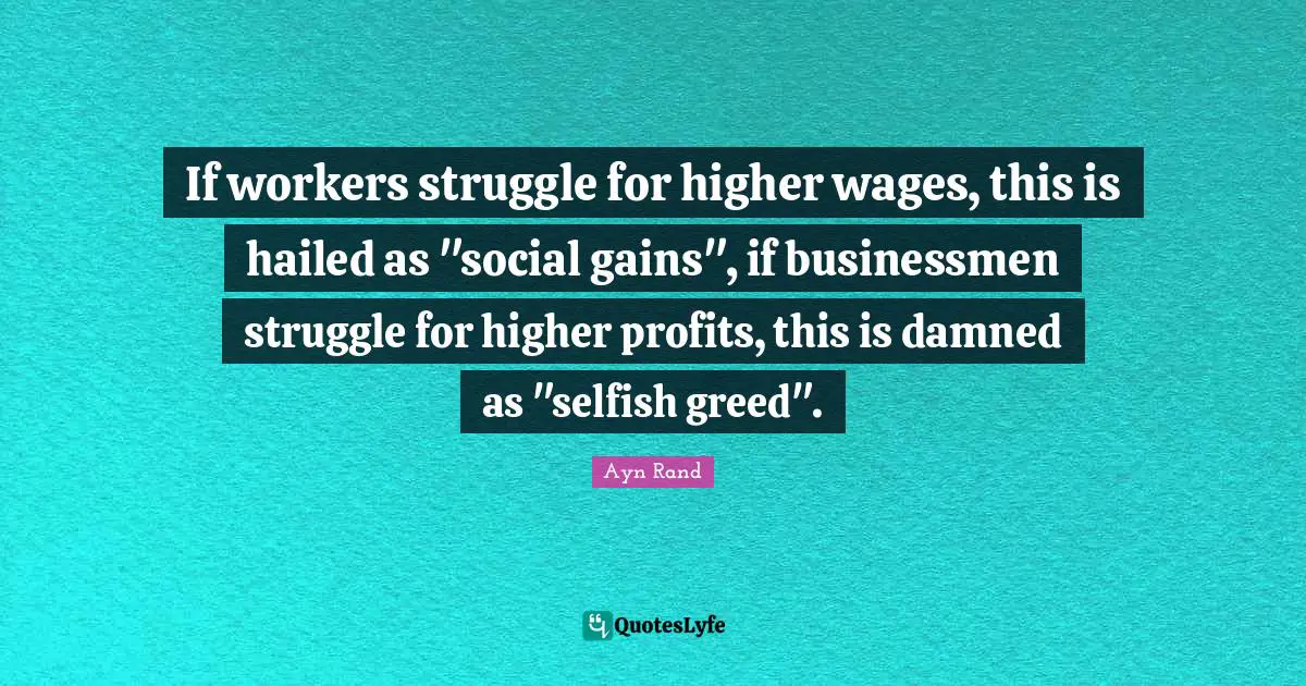 Wages Quotes: "If workers struggle for higher wages, this is hailed as "social gains", if businessmen struggle for higher profits, this is damned as "selfish greed"."