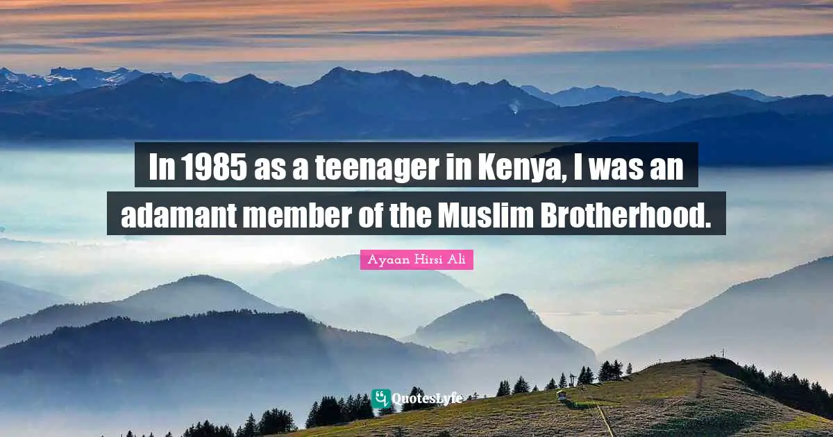 Ayaan Hirsi Ali Quotes: "In 1985 as a teenager in Kenya, I was an adamant member of the Muslim Brotherhood."
