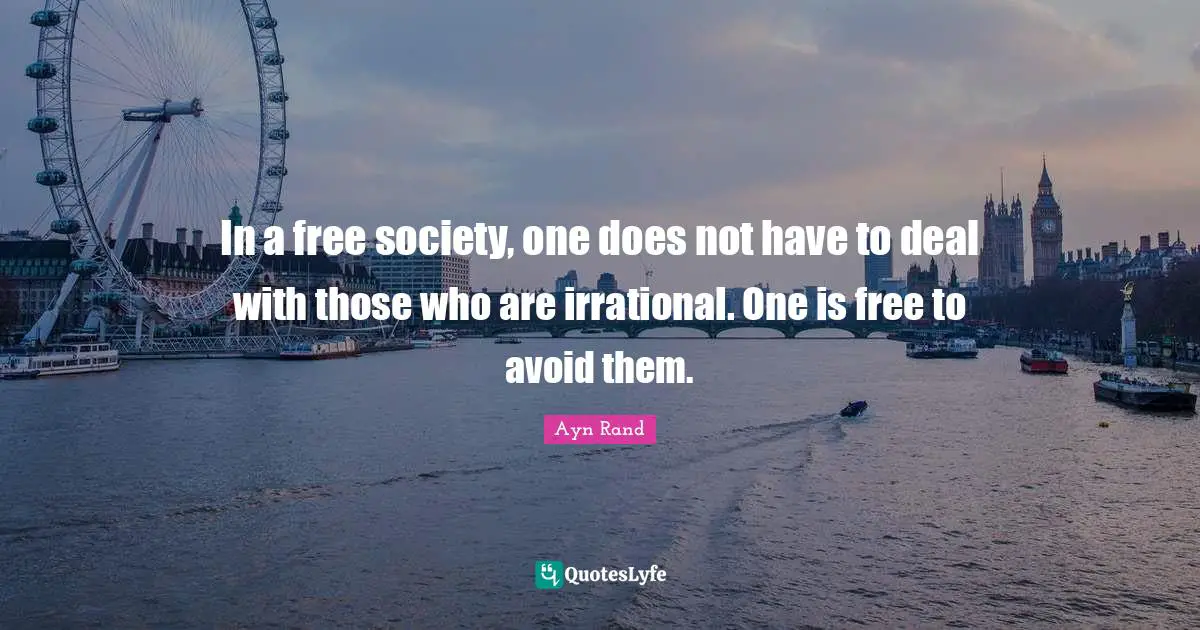 Stupid People Quotes: "In a free society, one does not have to deal with those who are irrational. One is free to avoid them."