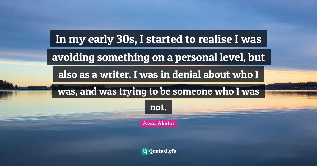 In my early 30s, I started to realise I was avoiding something on a personal level, but also as a writer. I was in denial about who I was, and was trying to be someone who I was not.