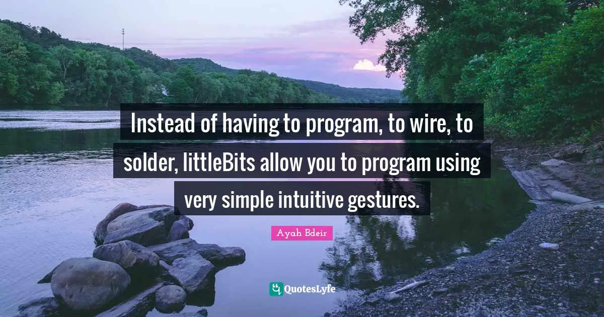 Intuitive Quotes: "Instead of having to program, to wire, to solder, littleBits allow you to program using very simple intuitive gestures."