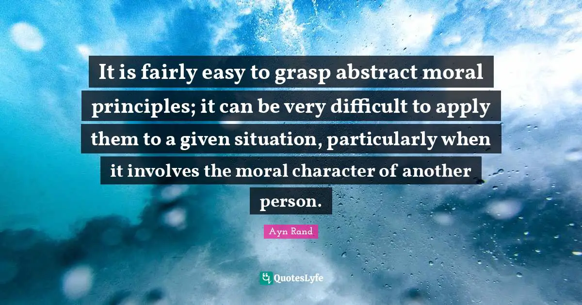 It is fairly easy to grasp abstract moral principles; it can be very difficult to apply them to a given situation, particularly when it involves the moral character of another person.
