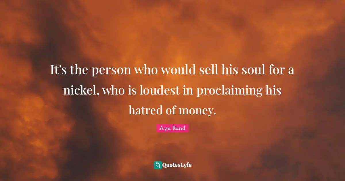 Proclaiming Quotes: "It's the person who would sell his soul for a nickel, who is loudest in proclaiming his hatred of money."