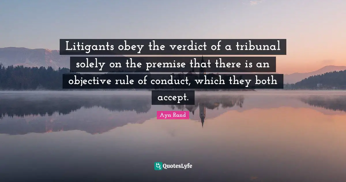 Litigants obey the verdict of a tribunal solely on the premise that there is an objective rule of conduct, which they both accept.