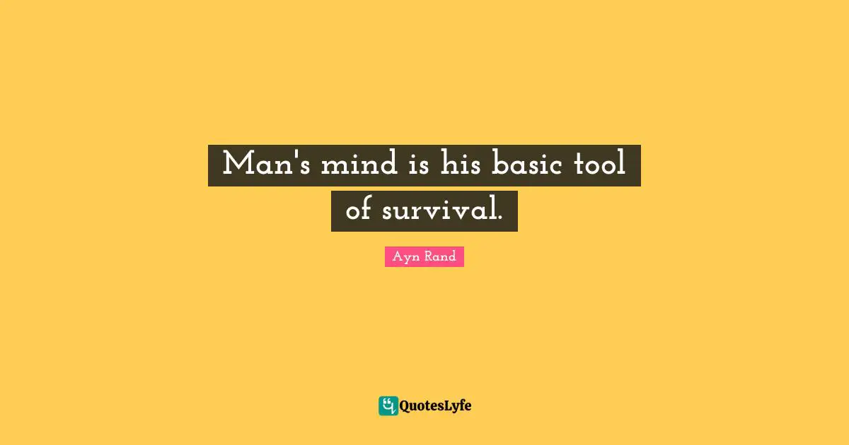 Man's mind is his basic tool of survival.