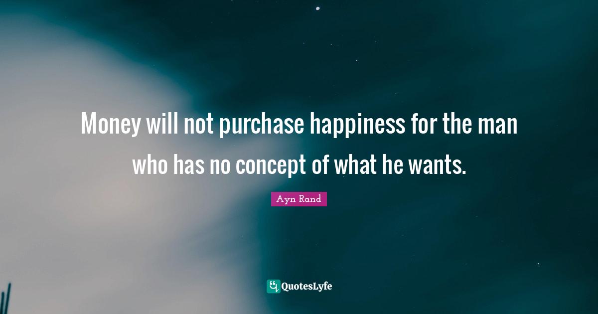 Money will not purchase happiness for the man who has no concept of what he wants.