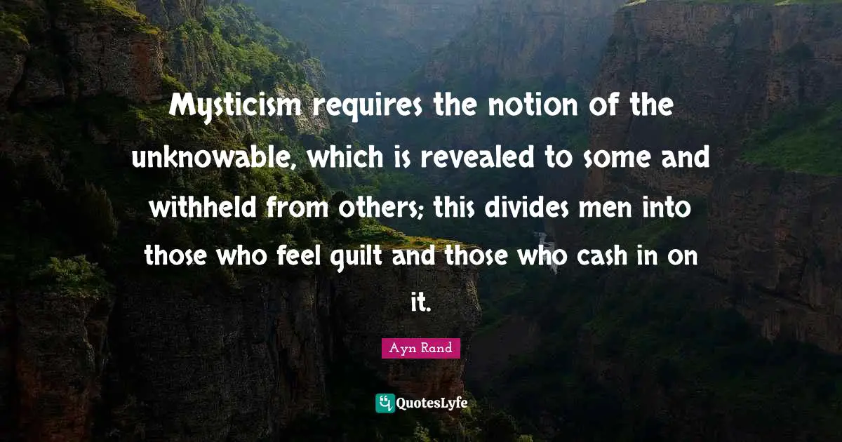 Mysticism requires the notion of the unknowable, which is revealed to some and withheld from others; this divides men into those who feel guilt and those who cash in on it.
