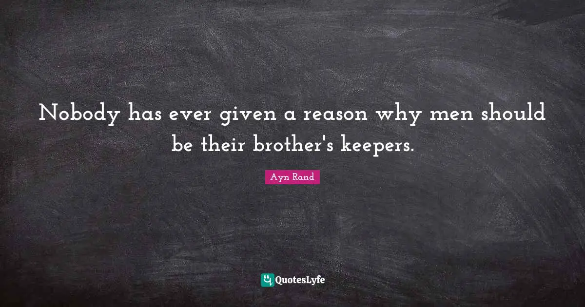Nobody has ever given a reason why men should be their brother's keepers.
