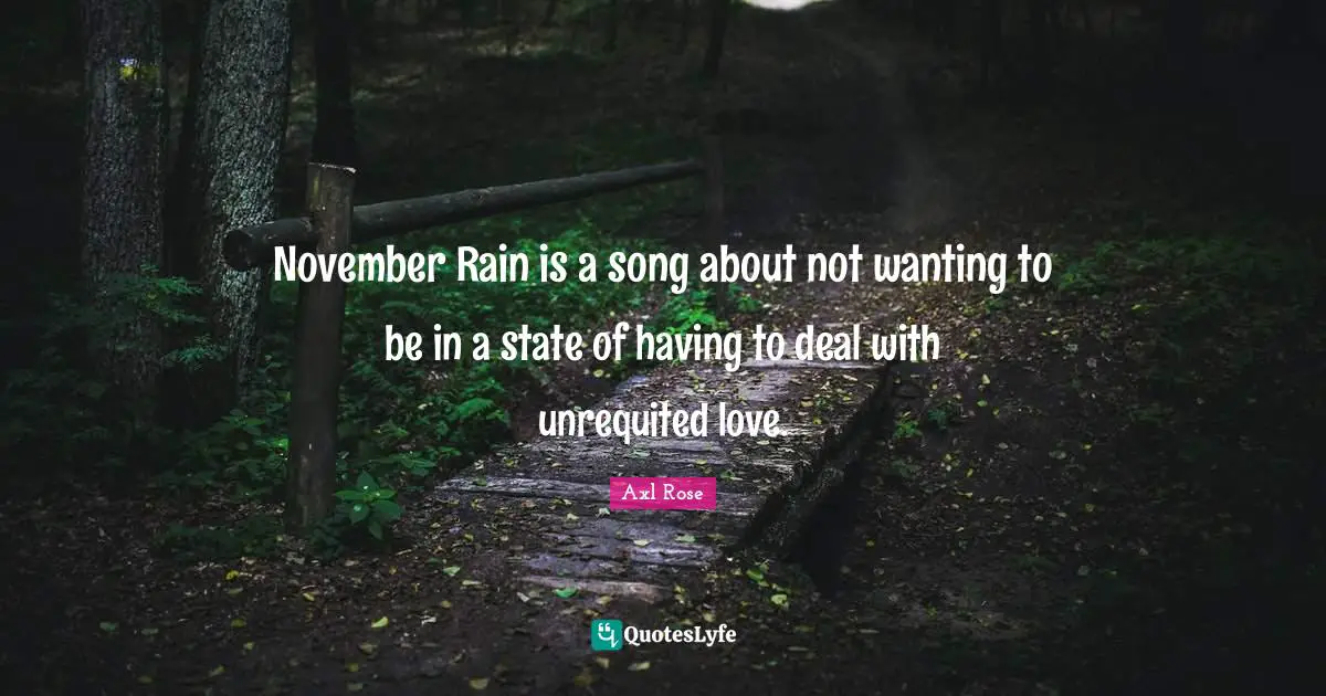 Song Quotes: "November Rain is a song about not wanting to be in a state of having to deal with unrequited love."