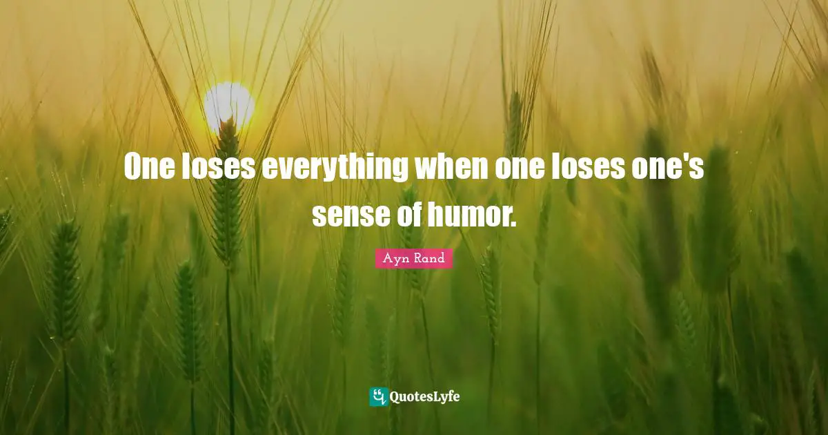 One loses everything when one loses one's sense of humor.