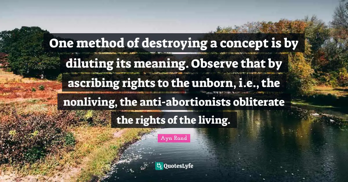 One method of destroying a concept is by diluting its meaning. Observe that by ascribing rights to the unborn, i.e., the nonliving, the anti-abortionists obliterate the rights of the living.