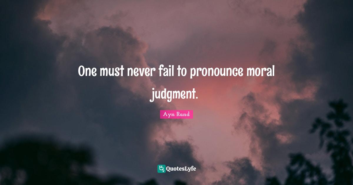One must never fail to pronounce moral judgment.