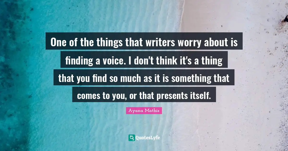 One of the things that writers worry about is finding a voice. I don't think it's a thing that you find so much as it is something that comes to you, or that presents itself.
