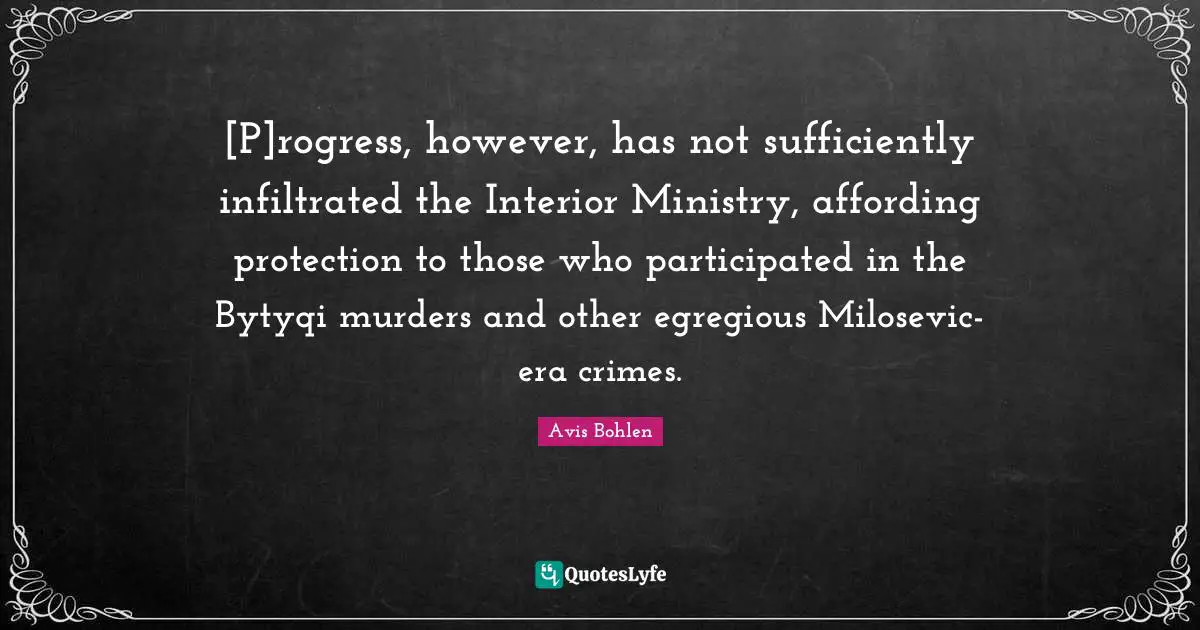 [P]rogress, however, has not sufficiently infiltrated the Interior Ministry, affording protection to those who participated in the Bytyqi murders and other egregious Milosevic-era crimes.