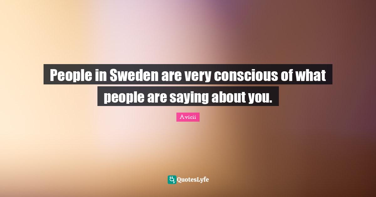 Sweden Quotes: "People in Sweden are very conscious of what people are saying about you."