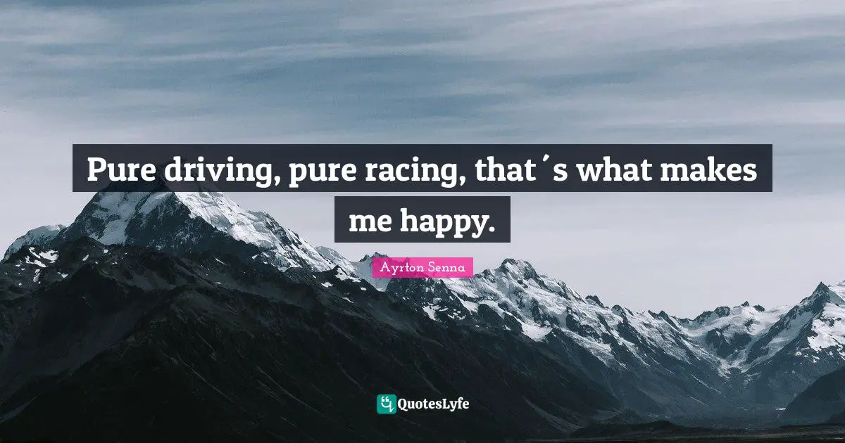 Ayrton Senna Quotes: Pure driving, pure racing, that´s what makes me happy.