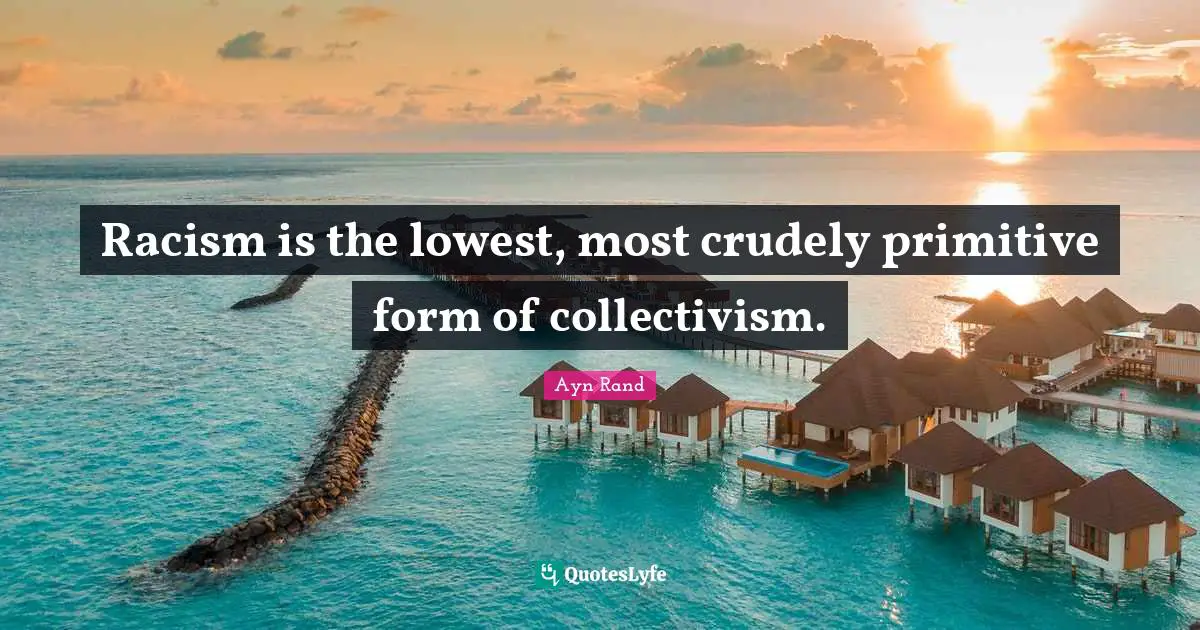 Collectivism Quotes: "Racism is the lowest, most crudely primitive form of collectivism."