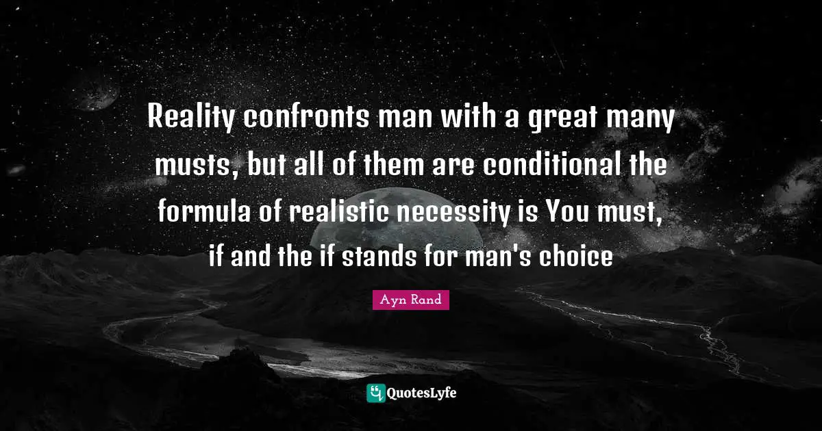 Conditional Quotes: "Reality confronts man with a great many musts, but all of them are conditional the formula of realistic necessity is You must, if and the if stands for man's choice"