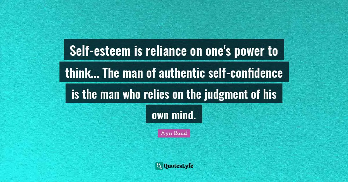 Ayn Rand Quotes: Self-esteem is reliance on one's power to think... The man of authentic self-confidence is the man who relies on the judgment of his own mind.
