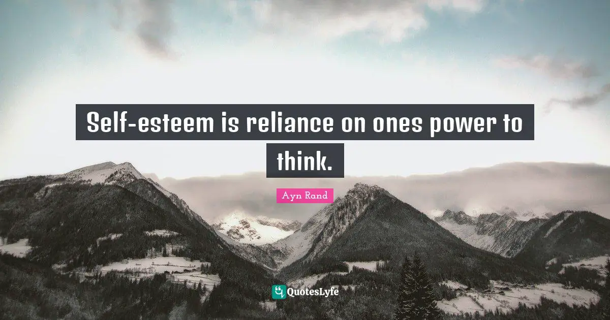 Self-esteem is reliance on ones power to think.