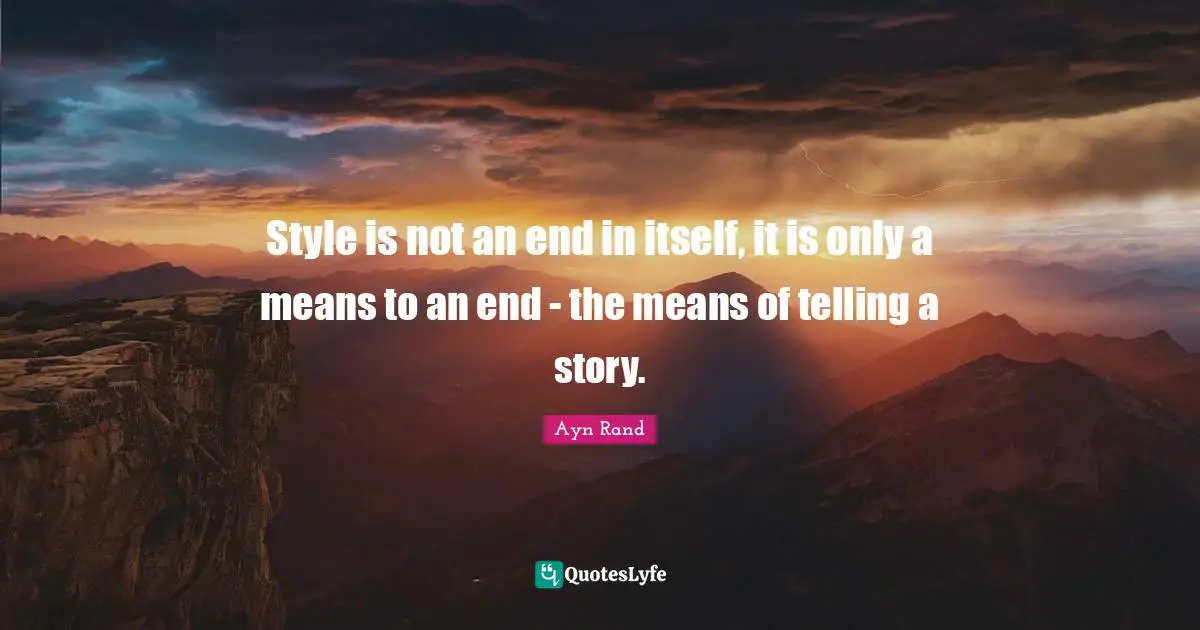 Style is not an end in itself, it is only a means to an end - the means of telling a story.