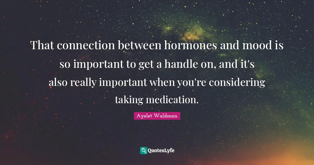 That connection between hormones and mood is so important to get a handle on, and it's also really important when you're considering taking medication.