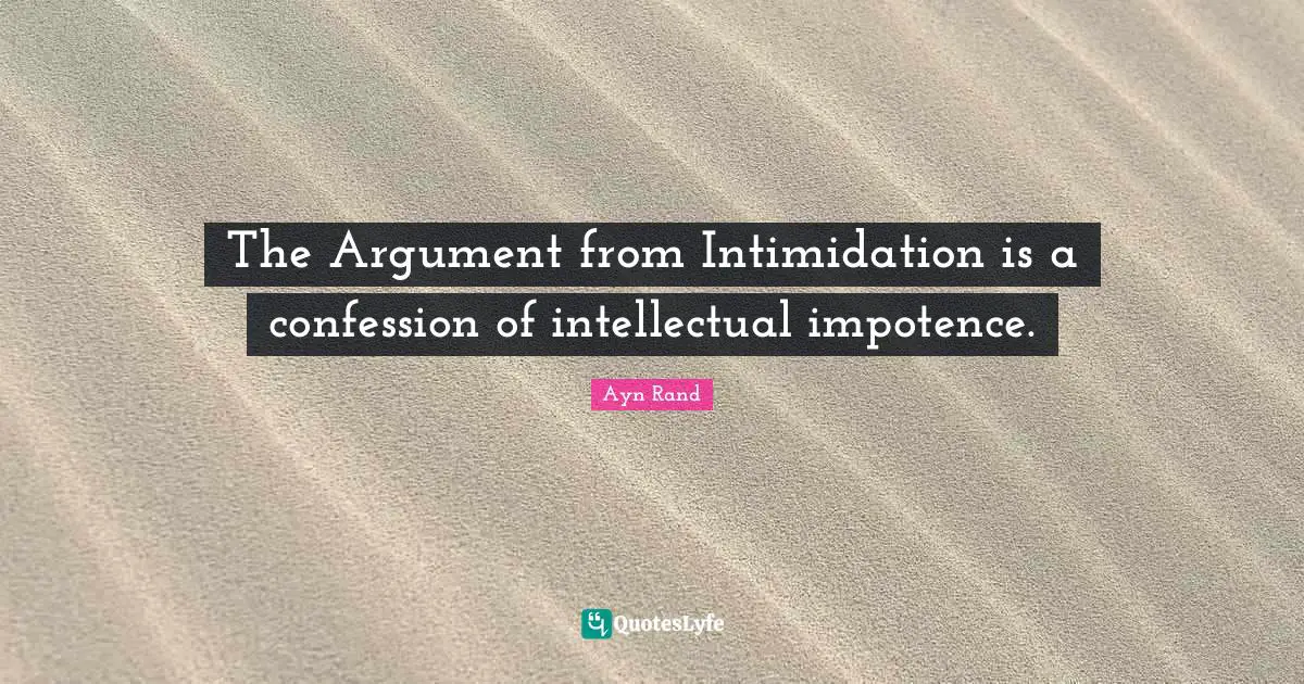 Confession Quotes: "The Argument from Intimidation is a confession of intellectual impotence."