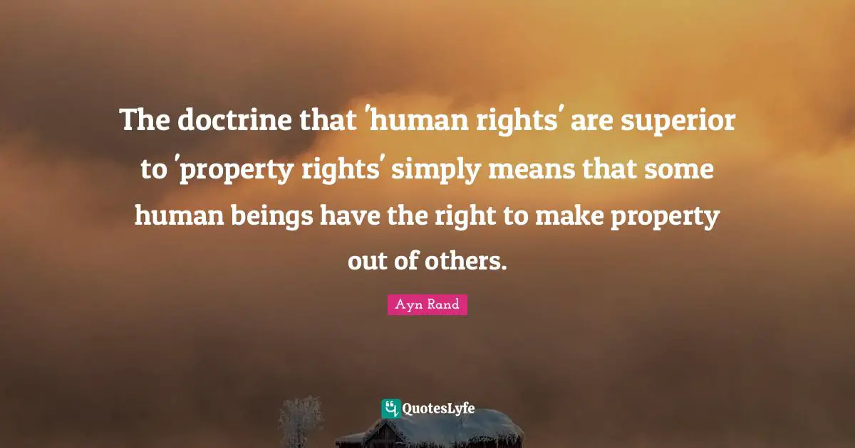 The doctrine that 'human rights' are superior to 'property rights' simply means that some human beings have the right to make property out of others.