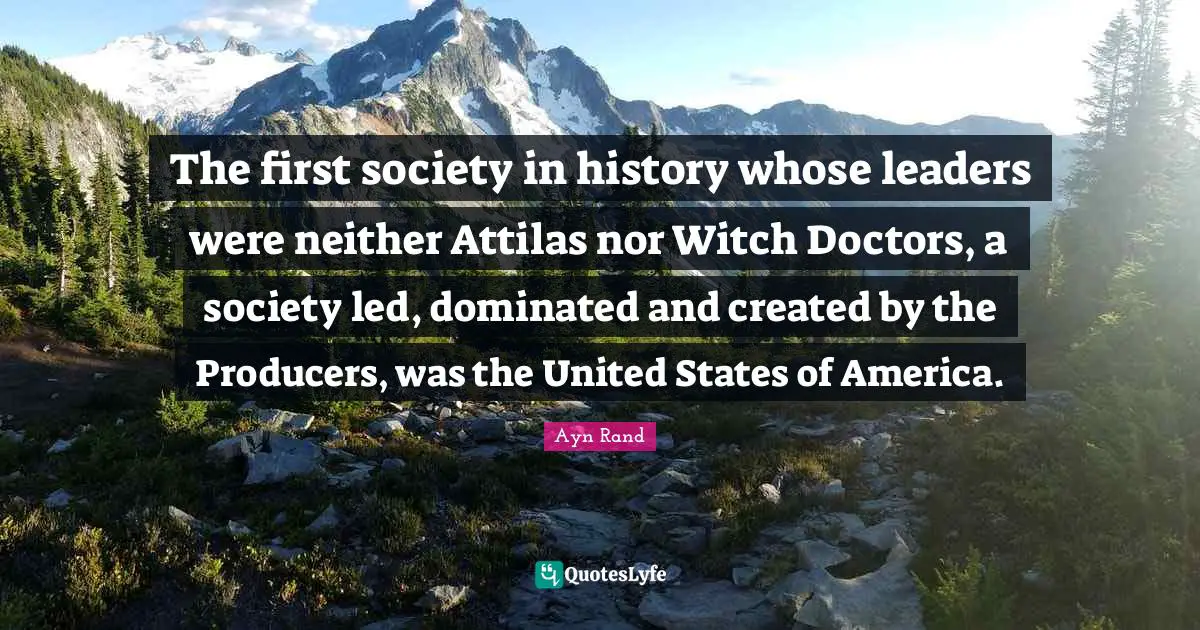 The first society in history whose leaders were neither Attilas nor Witch Doctors, a society led, dominated and created by the Producers, was the United States of America.