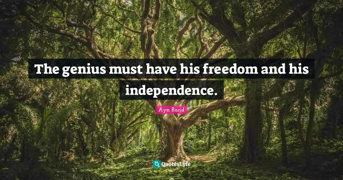The genius must have his freedom and his independence.