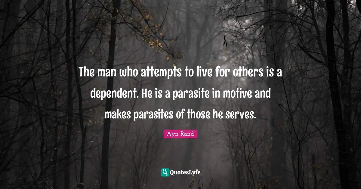 The man who attempts to live for others is a dependent. He is a parasite in motive and makes parasites of those he serves.