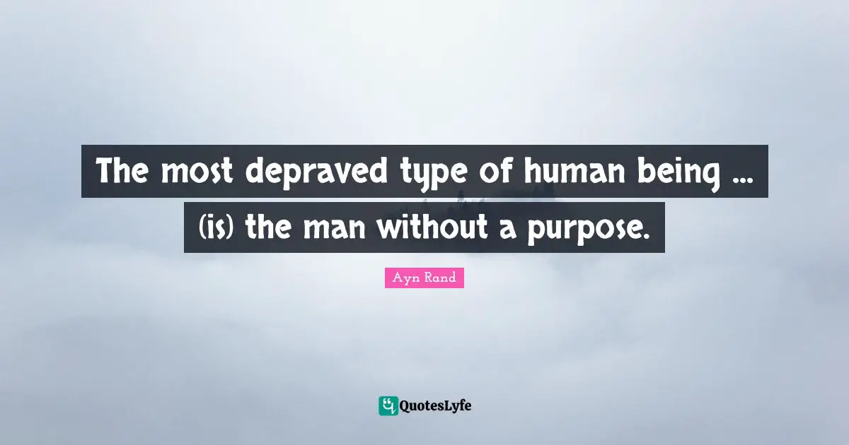 The most depraved type of human being ... (is) the man without a purpose.