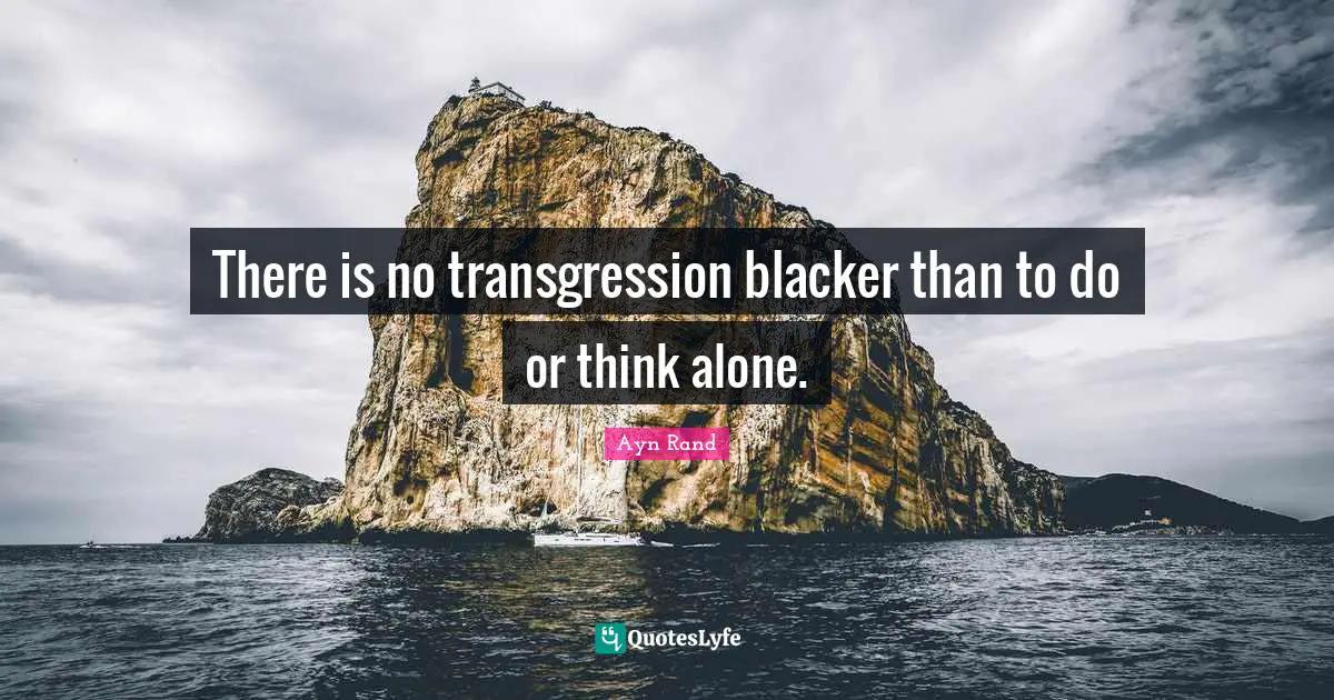 There is no transgression blacker than to do or think alone.
