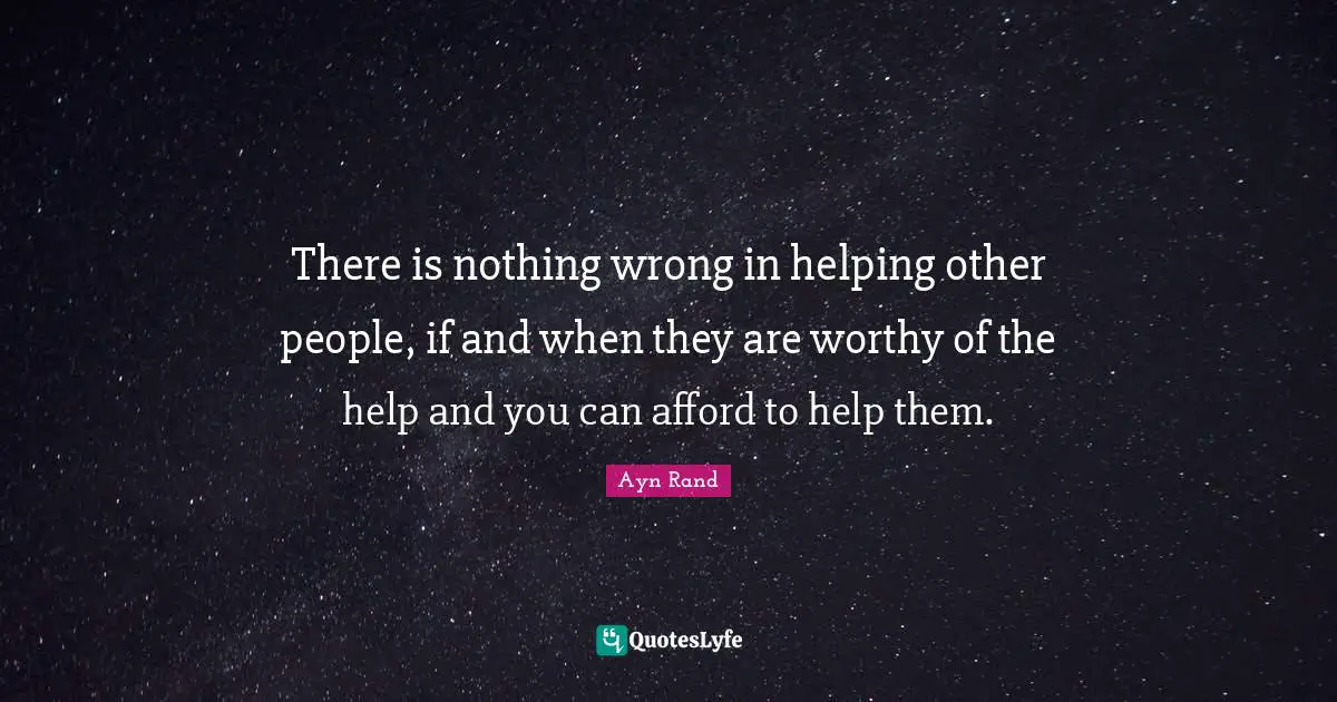 There is nothing wrong in helping other people, if and when they are worthy of the help and you can afford to help them.