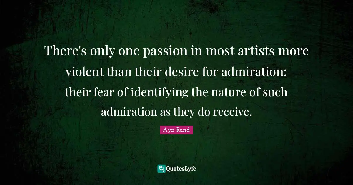 There's only one passion in most artists more violent than their desire for admiration: their fear of identifying the nature of such admiration as they do receive.