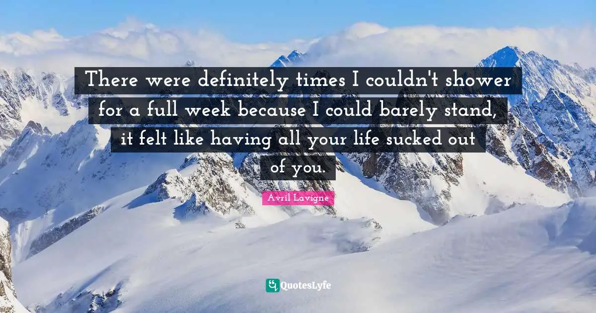 There were definitely times I couldn't shower for a full week because I could barely stand, it felt like having all your life sucked out of you.