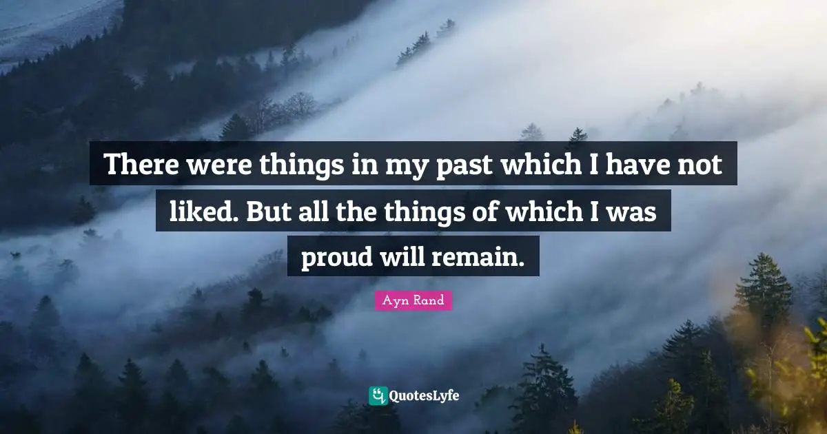 There were things in my past which I have not liked. But all the things of which I was proud will remain.