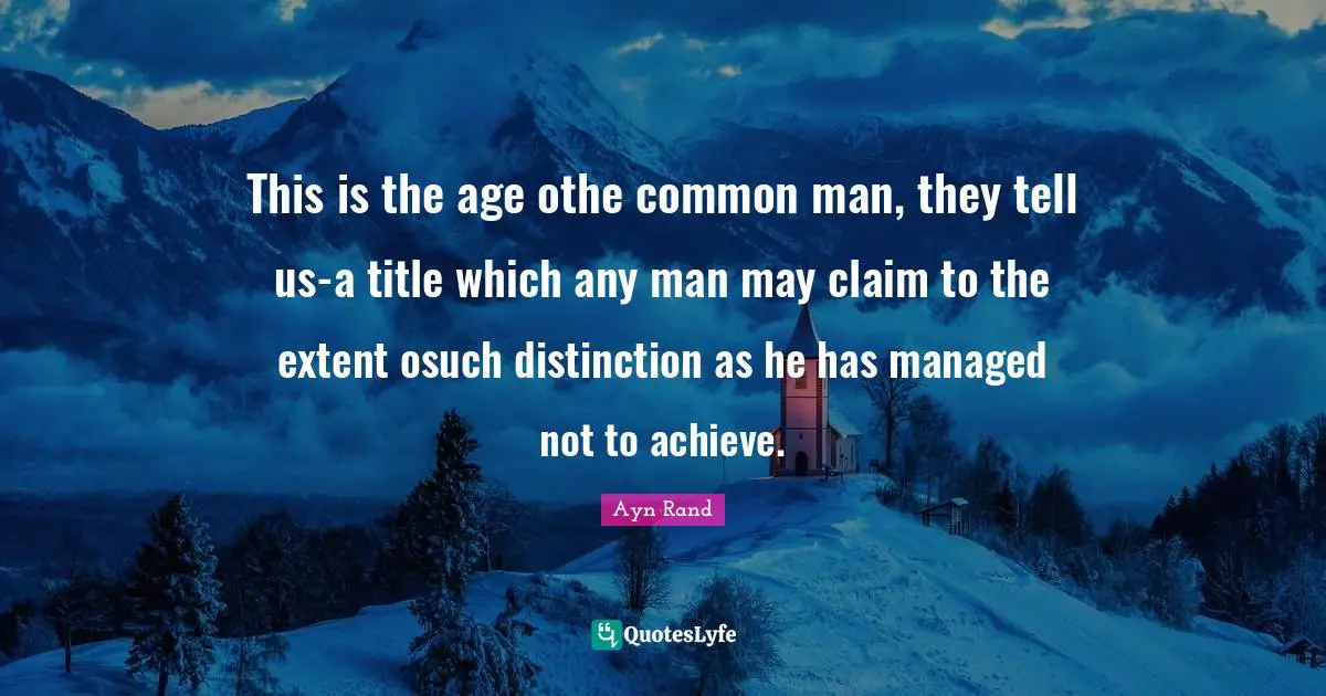 This is the age othe common man, they tell us-a title which any man may claim to the extent osuch distinction as he has managed not to achieve.