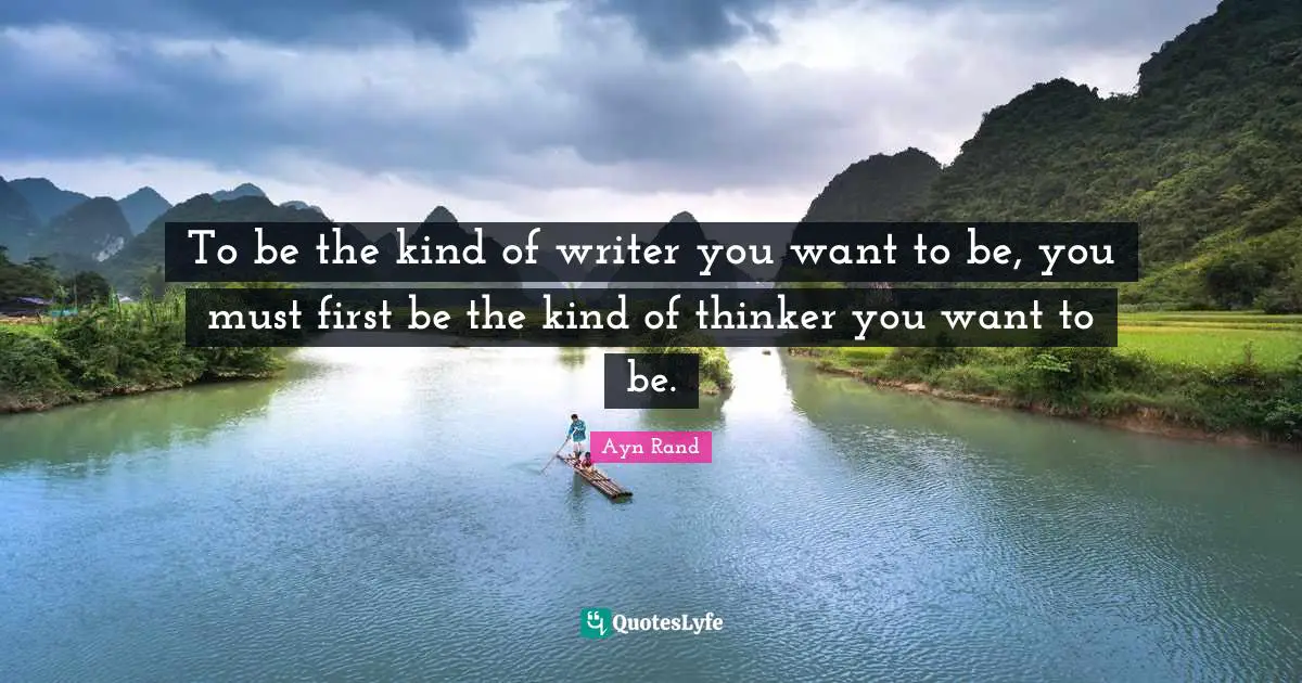 To be the kind of writer you want to be, you must first be the kind of thinker you want to be.