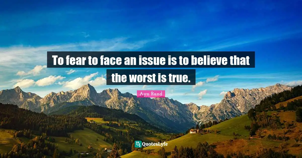 To fear to face an issue is to believe that the worst is true.