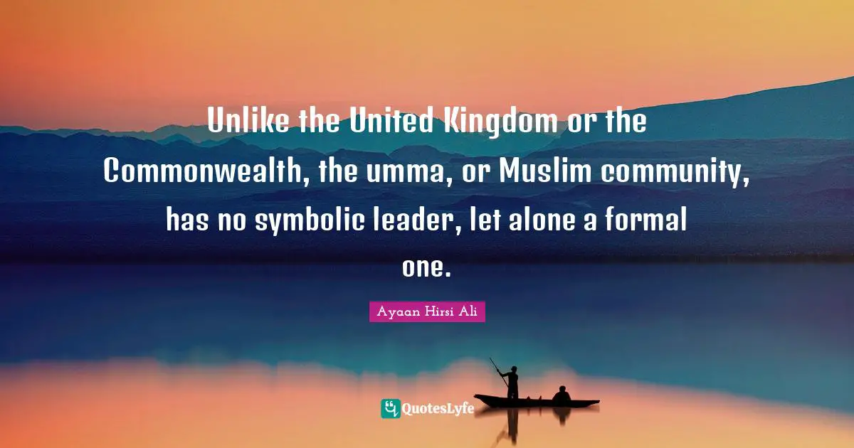 Unlike the United Kingdom or the Commonwealth, the umma, or Muslim community, has no symbolic leader, let alone a formal one.