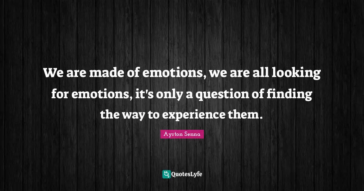 Ayrton Senna Quotes: "We are made of emotions, we are all looking for emotions, it's only a question of finding the way to experience them."