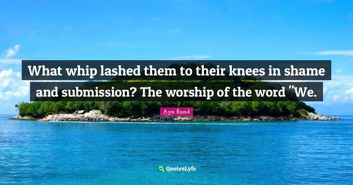 What whip lashed them to their knees in shame and submission? The worship of the word "We.