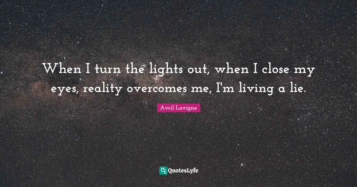 Avril Lavigne Quotes: "When I turn the lights out, when I close my eyes, reality overcomes me, I'm living a lie."