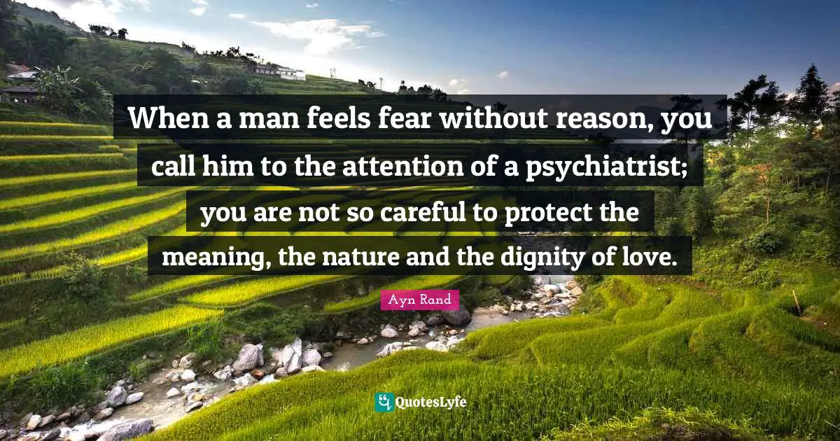 When a man feels fear without reason, you call him to the attention of a psychiatrist; you are not so careful to protect the meaning, the nature and the dignity of love.